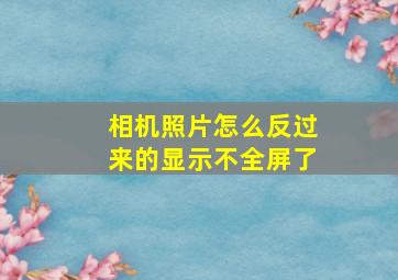 相机照片怎么反过来的显示不全屏了