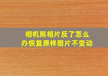 相机照相片反了怎么办恢复原样图片不变动