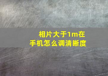 相片大于1m在手机怎么调清晰度