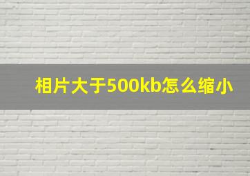 相片大于500kb怎么缩小