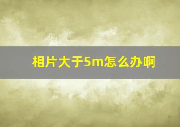 相片大于5m怎么办啊