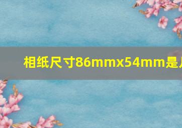 相纸尺寸86mmx54mm是几寸