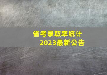 省考录取率统计2023最新公告