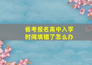 省考报名高中入学时间填错了怎么办