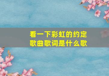 看一下彩虹的约定歌曲歌词是什么歌