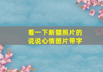 看一下新疆照片的说说心情图片带字