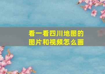 看一看四川地图的图片和视频怎么画