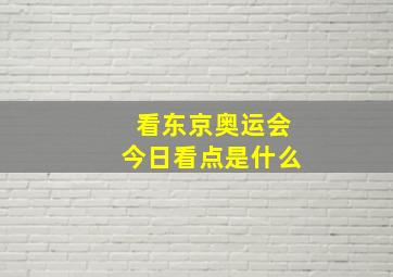 看东京奥运会今日看点是什么