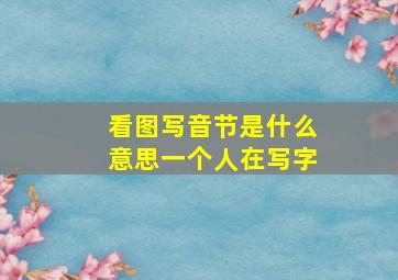 看图写音节是什么意思一个人在写字