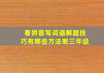 看拼音写词语解题技巧有哪些方法呢三年级