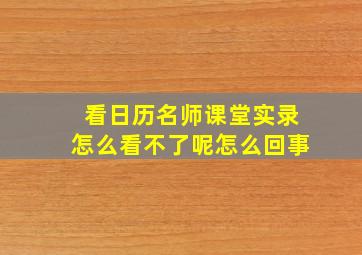 看日历名师课堂实录怎么看不了呢怎么回事