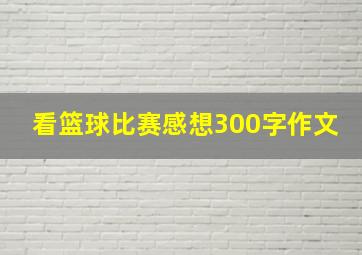 看篮球比赛感想300字作文