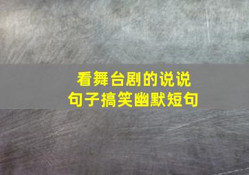 看舞台剧的说说句子搞笑幽默短句