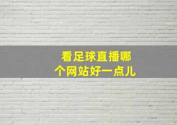 看足球直播哪个网站好一点儿