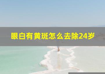 眼白有黄斑怎么去除24岁