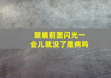 眼睛前面闪光一会儿就没了是病吗