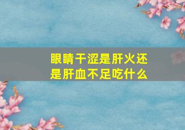 眼睛干涩是肝火还是肝血不足吃什么