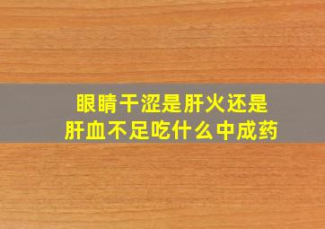 眼睛干涩是肝火还是肝血不足吃什么中成药