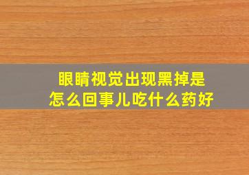 眼睛视觉出现黑掉是怎么回事儿吃什么药好