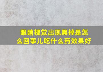 眼睛视觉出现黑掉是怎么回事儿吃什么药效果好