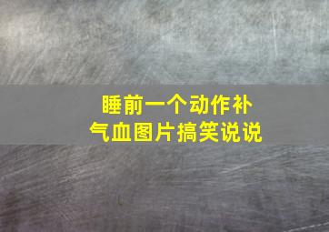 睡前一个动作补气血图片搞笑说说