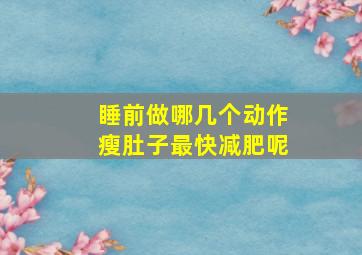 睡前做哪几个动作瘦肚子最快减肥呢