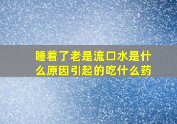 睡着了老是流口水是什么原因引起的吃什么药