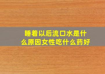 睡着以后流口水是什么原因女性吃什么药好