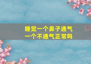 睡觉一个鼻子通气一个不通气正常吗