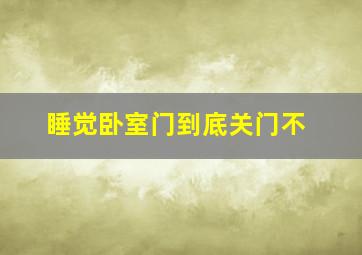 睡觉卧室门到底关门不