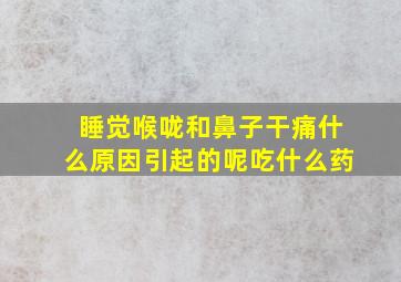 睡觉喉咙和鼻子干痛什么原因引起的呢吃什么药