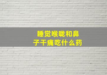 睡觉喉咙和鼻子干痛吃什么药