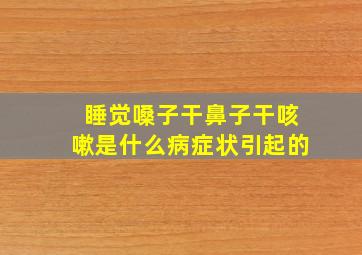 睡觉嗓子干鼻子干咳嗽是什么病症状引起的