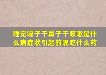 睡觉嗓子干鼻子干咳嗽是什么病症状引起的呢吃什么药