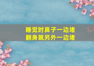 睡觉时鼻子一边堵翻身就另外一边堵