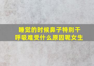 睡觉的时候鼻子特别干呼吸难受什么原因呢女生