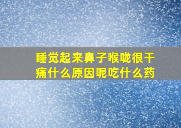 睡觉起来鼻子喉咙很干痛什么原因呢吃什么药