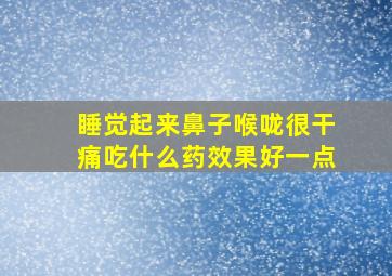 睡觉起来鼻子喉咙很干痛吃什么药效果好一点