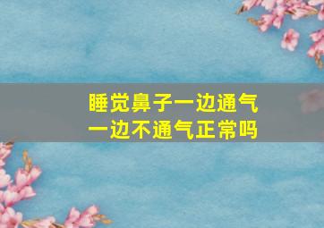 睡觉鼻子一边通气一边不通气正常吗