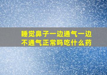 睡觉鼻子一边通气一边不通气正常吗吃什么药