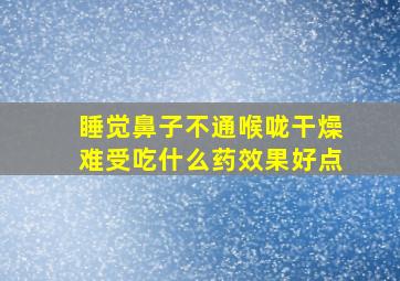 睡觉鼻子不通喉咙干燥难受吃什么药效果好点