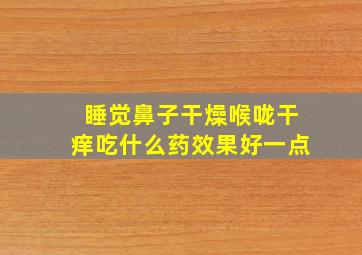 睡觉鼻子干燥喉咙干痒吃什么药效果好一点