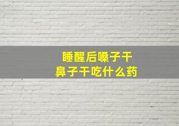 睡醒后嗓子干鼻子干吃什么药