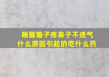 睡醒嗓子疼鼻子不透气什么原因引起的吃什么药