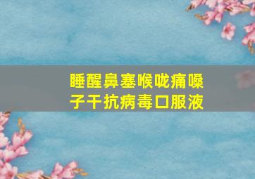 睡醒鼻塞喉咙痛嗓子干抗病毒口服液