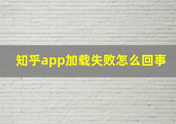 知乎app加载失败怎么回事