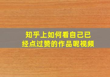 知乎上如何看自己已经点过赞的作品呢视频