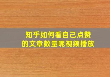 知乎如何看自己点赞的文章数量呢视频播放