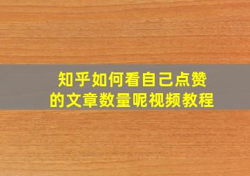 知乎如何看自己点赞的文章数量呢视频教程