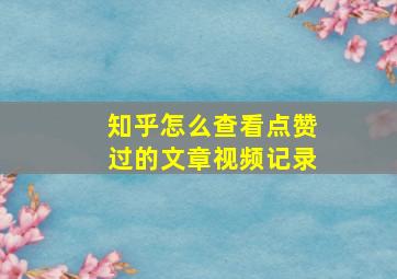 知乎怎么查看点赞过的文章视频记录